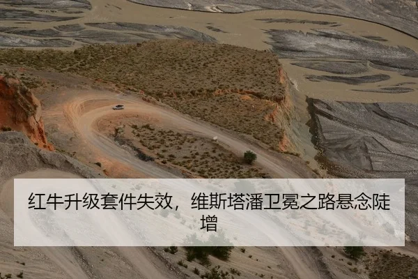 红牛升级套件失效，维斯塔潘卫冕之路悬念陡增