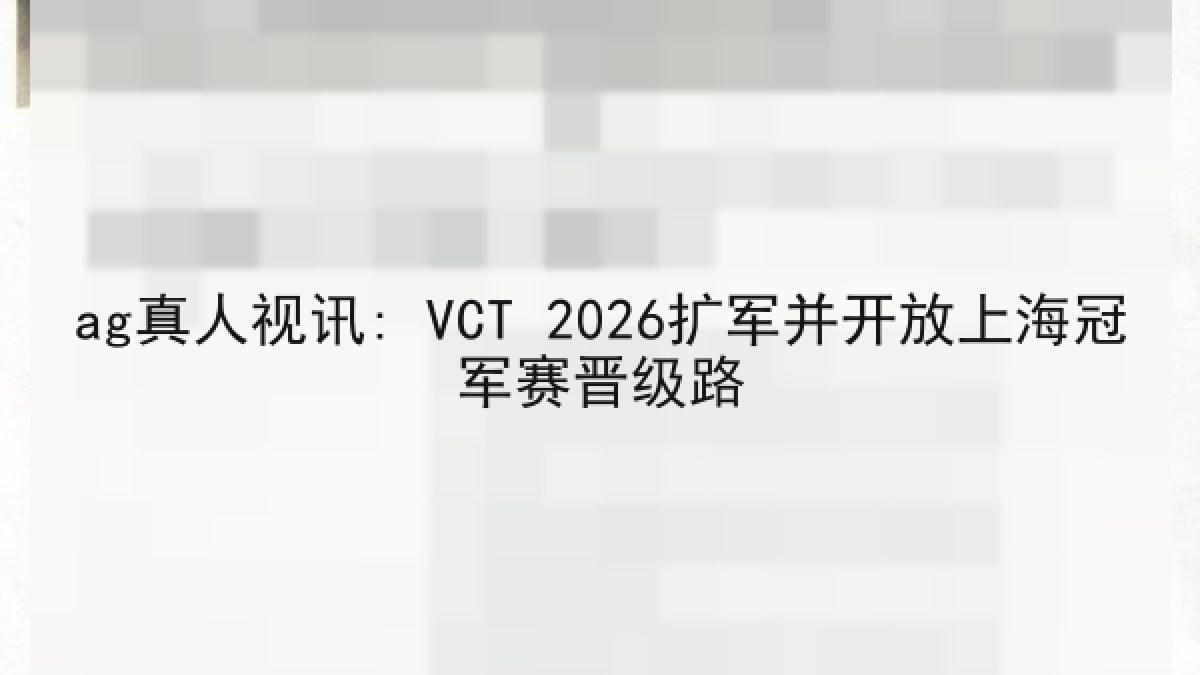 ag真人视讯: VCT 2026扩军并开放上海冠军赛晋级路