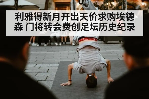 利雅得新月开出天价求购埃德森 门将转会费创足坛历史纪录