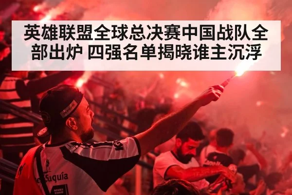 英雄联盟全球总决赛中国战队全部出炉 四强名单揭晓谁主沉浮
