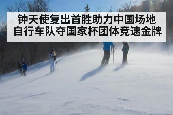 钟天使复出首胜助力中国场地自行车队夺国家杯团体竞速金牌
