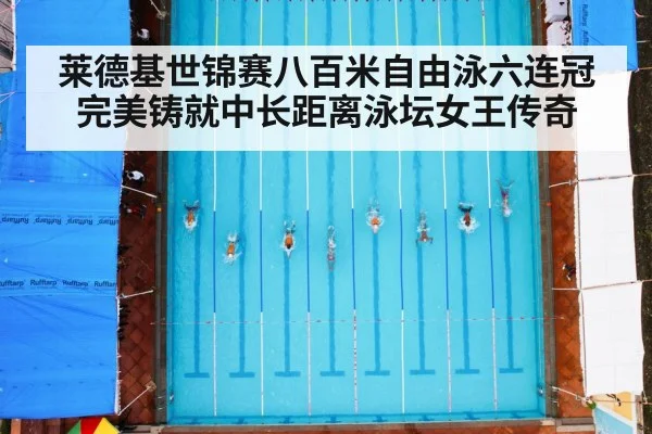 莱德基世锦赛八百米自由泳六连冠完美铸就中长距离泳坛女王传奇