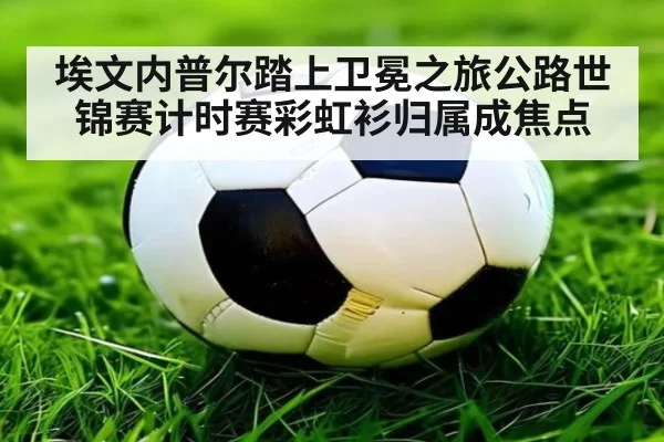 埃文内普尔踏上卫冕之旅公路世锦赛计时赛彩虹衫归属成焦点