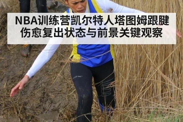 NBA训练营凯尔特人塔图姆跟腱伤愈复出状态与前景关键观察